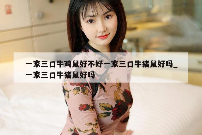 一家三口牛鸡鼠好不好一家三口牛猪鼠好吗_一家三口牛猪鼠好吗